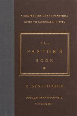 The Pastor's Book: A Comprehensive and Practical Guide to Pastoral Ministry - R. Kent Hughes