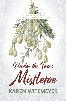 Under the Texas Mistletoe: A Trio of Christmas Historical Romance Novellas - Karen Witemeyer