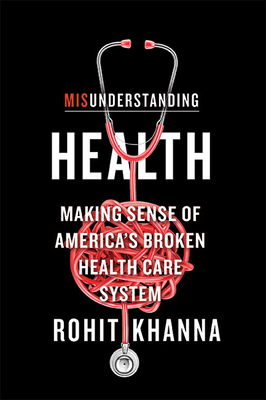Misunderstanding Health: Making Sense of America's Broken Health Care System - Rohit Khanna