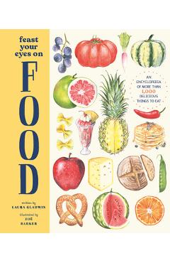 Coperta cărții 'Feast Your Eyes on Food: An Encyclopedia of More Than 1,000 Delicious Things to Eat - Laura Gladwin'