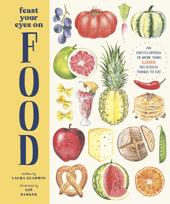 Feast Your Eyes on Food: An Encyclopedia of More Than 1,000 Delicious Things to Eat - Laura Gladwin