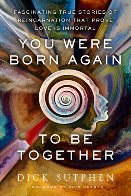 You Were Born Again to Be Together: Fascinating True Stories of Reincarnation That Prove Love Is Immortal - Dick Sutphen