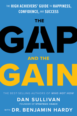 The Gap and the Gain: The High Achievers' Guide to Happiness, Confidence, and Success - Dan Sullivan