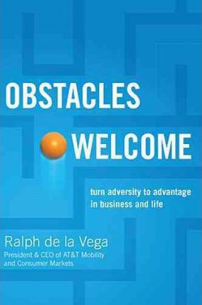 Obstacles Welcome: How to Turn Adversity Into Advantage in Business and in Life - Ralph De La Vega