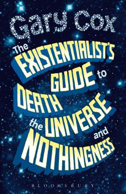 The Existentialist's Guide to Death, the Universe and Nothingness - Gary Cox