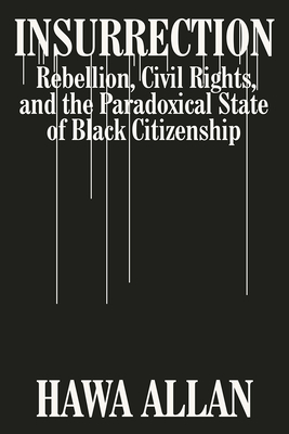 Insurrection: Rebellion, Civil Rights, and the Paradoxical State of Black Citizenship - Hawa Allan
