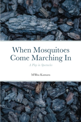 When Mosquitoes Come Marching In: A Play in Spectacles - M'bha Kamara