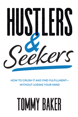 Hustlers and Seekers: How to Crush It and Find Fulfillment--Without Losing Your Mind - Tommy Baker