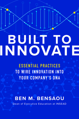 Built to Innovate: Essential Practices to Wire Innovation Into Your Company's DNA - Karl Weber