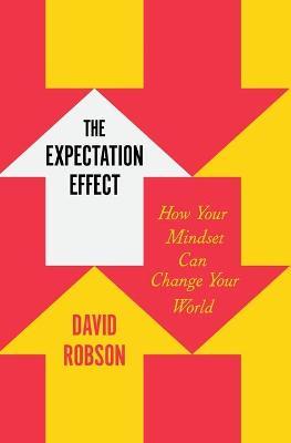 The Expectation Effect: How Your Mindset Can Change Your World - David Robson