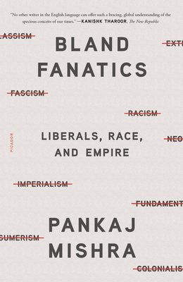 Bland Fanatics: Liberals, Race, and Empire - Pankaj Mishra