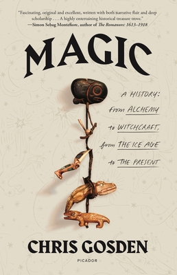 Magic: A History: From Alchemy to Witchcraft, from the Ice Age to the Present - Chris Gosden