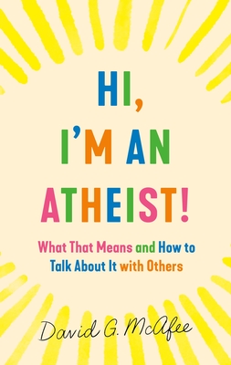 Hi, I'm an Atheist!: What That Means and How to Talk about It with Others - David G. Mcafee