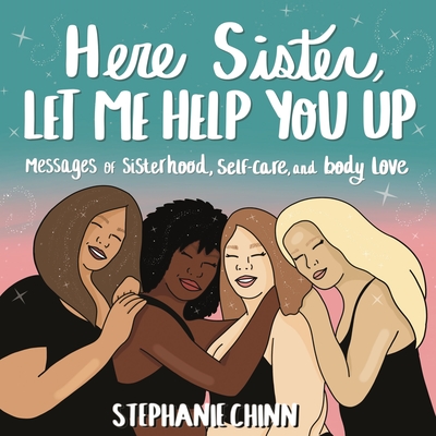 Here Sister, Let Me Help You Up: Messages of Sisterhood, Self-Care, and Body Love - Stephanie Chinn