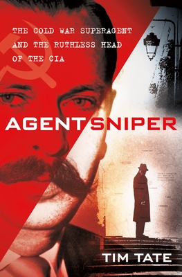 Agent Sniper: The Cold War Superagent and the Ruthless Head of the CIA - Tim Tate