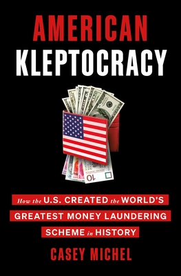 American Kleptocracy: How the U.S. Created the World's Greatest Money Laundering Scheme in History - Casey Michel