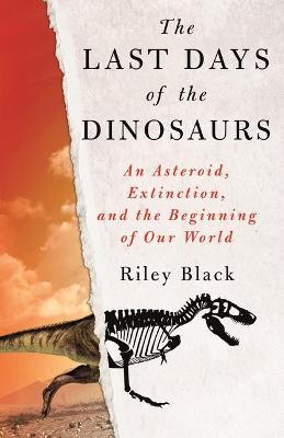 The Last Days of the Dinosaurs: An Asteroid, Extinction, and the Beginning of Our World - Riley Black