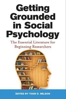 Getting Grounded in Social Psychology: The Essential Literature for Beginning Researchers - Todd D. Nelson