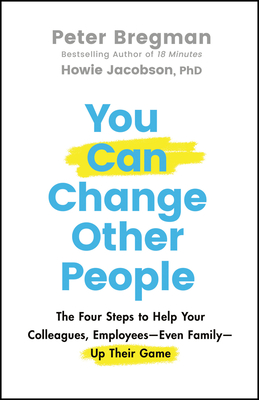 You Can Change Other People: The Four Steps to Help Your Colleagues, Employees-- Even Family-- Up Their Game - Peter Bregman