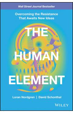 Coperta cărții 'The Human Element: Overcoming the Resistance That Awaits New Ideas - Loran Nordgren'