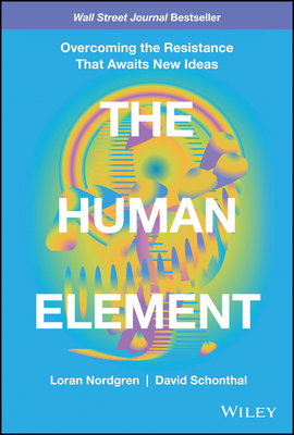 The Human Element: Overcoming the Resistance That Awaits New Ideas - Loran Nordgren