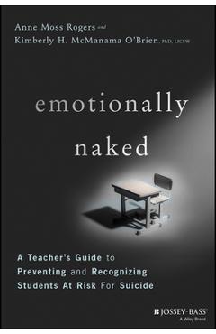 Coperta cărții 'Emotionally Naked: A Teacher's Guide to Preventing Suicide and Recognizing Students at Risk - Anne Moss Rogers'