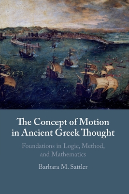 The Concept of Motion in Ancient Greek Thought: Foundations in Logic, Method, and Mathematics - Barbara M. Sattler