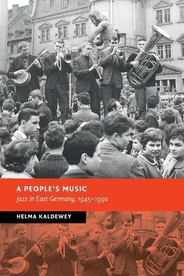 A People's Music: Jazz in East Germany, 1945-1990 - Helma Kaldewey