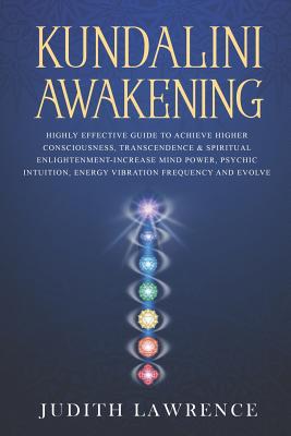 Kundalini Awakening: Highly Effective Guide to Achieve Higher Consciousness, Transcendence & Spiritual Enlightenment-Increase Mind Power, P - Judith Lawrence