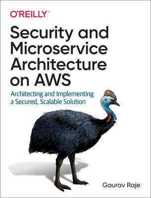 Security and Microservice Architecture on Aws: Architecting and Implementing a Secured, Scalable Solution - Gaurav Raje