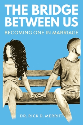 The Bridge Between Us: Becoming One in Marriage - Rick D. Merritt