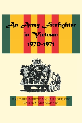 An Army Firefighter in Vietnam 1970-1971 - Michael Louis Kuk