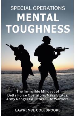 Special Operations Mental Toughness: The Invincible Mindset of Delta Force Operators, Navy SEALs, Army Rangers and Other Elite Warriors! - Lawrence Colebrooke