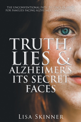 Truth, Lies & Alzheimer's Its Secret Faces - Lisa Skinner