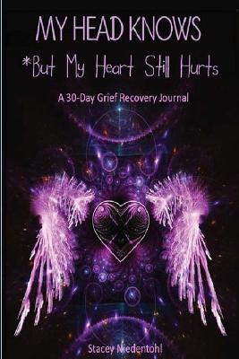 My Head Knows *But My Heart Still Hurts: *But My Heart Still Hurts (A 30-Day Grief Recovery Journal) - Stacey Niedentohl