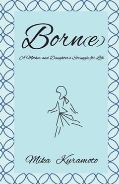 Coperta cărții 'Born(e): A Mother and Daughter's Struggle for Life - Mika Kuramoto'