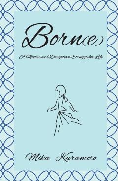 Born(e): A Mother and Daughter's Struggle for Life - Mika Kuramoto