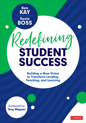 Redefining Student Success: Building a New Vision to Transform Leading, Teaching, and Learning - Ken Kay