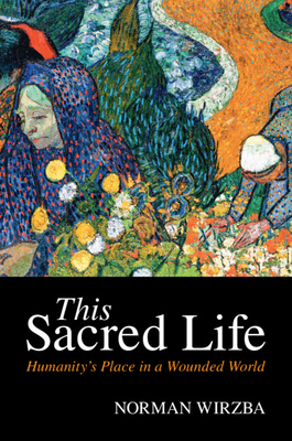 This Sacred Life: Humanity's Place in a Wounded World - Norman Wirzba