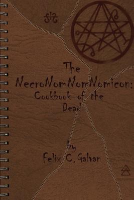 Coperta cărții 'The NecroNomNomNomicon: Cookbook of the Dead - Felix Carlos Galvan'