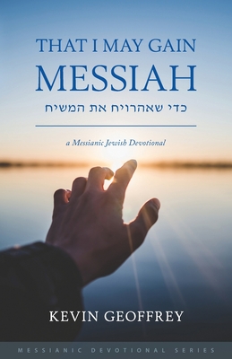 That I May Gain Messiah: A Messianic Jewish Devotional - Kevin Geoffrey