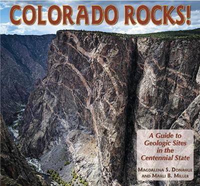 Colorado Rocks!: A Guide to Geologic Sites in the Centennial State - Magdelena Donahue