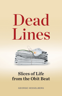 Dead Lines: Slices of Life from the Obit Beat - George Hesselberg
