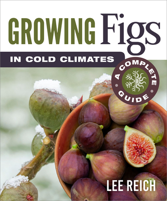 Growing Figs in Cold Climates: A Complete Guide - Lee Reich