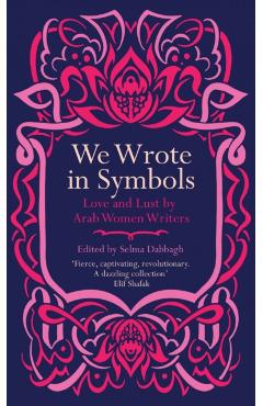 We Wrote in Symbols: Love and Lust by Arab Women Writers - Selma Dabbagh