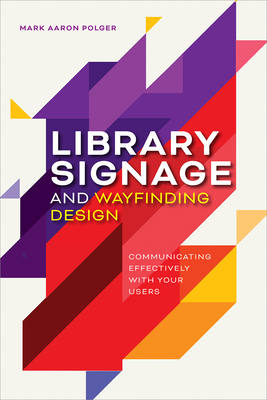 Library Signage and Wayfinding Design: Communicating Effectively with Your Users - Mark Aaron Polger