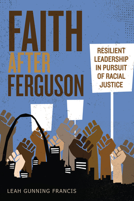 Faith After Ferguson: Resilient Leadership in Pursuit of Racial Justice - Leah Gunning Francis