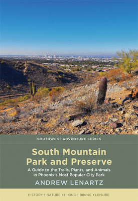 South Mountain Park and Preserve: A Guide to the Trails, Plants, and Animals in Phoenix's Most Popular City Park - Andrew Lenartz