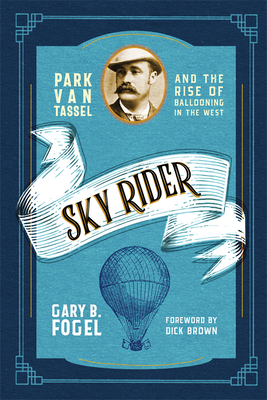 Sky Rider: Park Van Tassel and the Rise of Ballooning in the West - Gary B. Fogel
