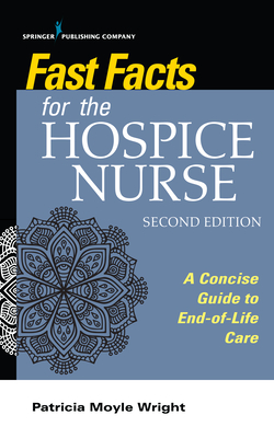 Fast Facts for the Hospice Nurse, Second Edition: A Concise Guide to End-Of-Life Care - Patricia Moyle Wright